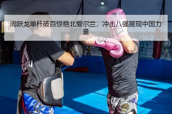 周跃龙单杆破百惊艳北爱尔兰，冲击八强展现中国力量
